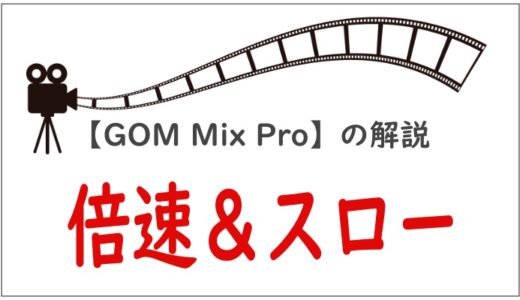 【GOM Mix Pro】「早送り（倍速）」＆「スロー再生」をする方法