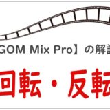 【GOM Mix Pro】反転・回転のやり方