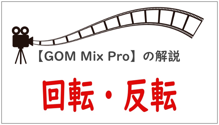 【GOM Mix Pro】の解説回転・反転