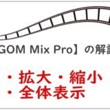 【GOM Mix Pro】の解説拡大縮小全体表示