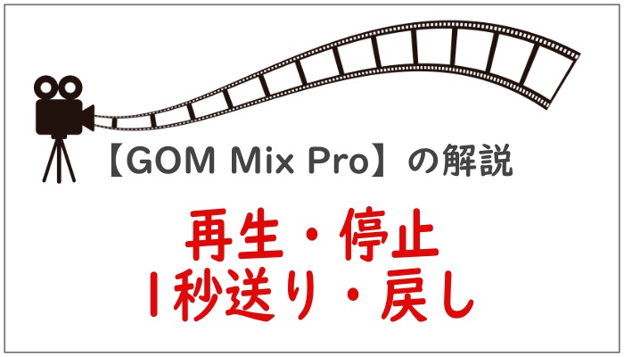 【GOM Mix Pro】の解説「再生・停止・1秒送り、戻し」